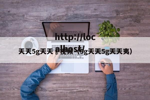 天天5g天天奭视频(5g天天5g天天夷)