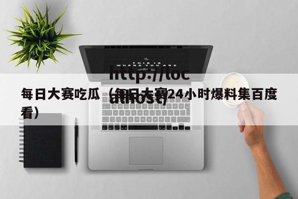每日大赛吃瓜(每日大赛24小时爆料集百度看)