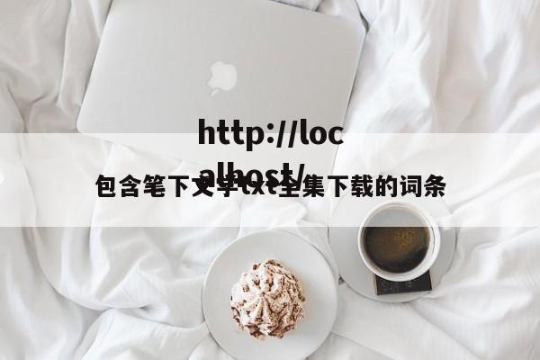 包含笔下文学txt全集下载的词条